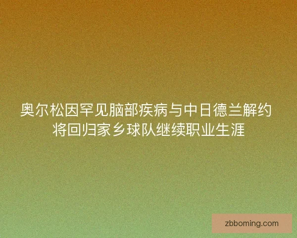 奥尔松因罕见脑部疾病与中日德兰解约 将回归家乡球队继续职业生涯