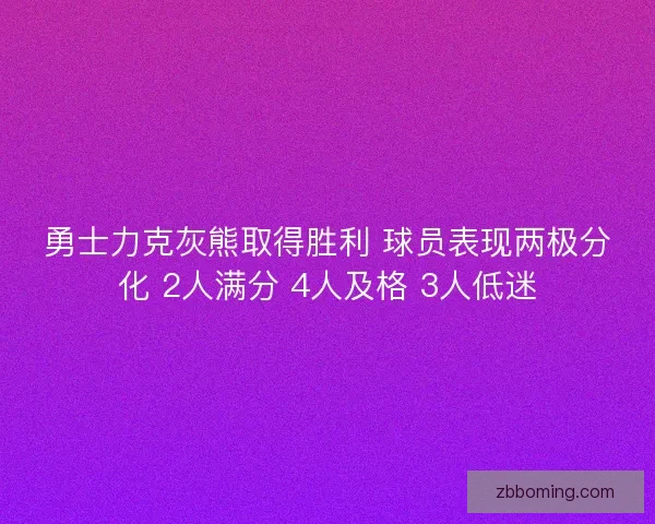 勇士力克灰熊取得胜利 球员表现两极分化 2人满分 4人及格 3人低迷