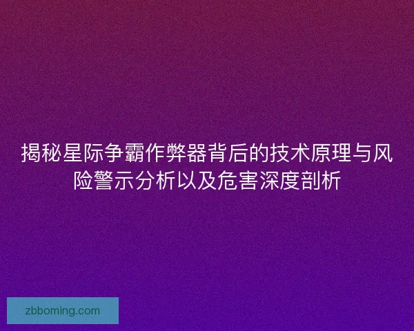 揭秘星际争霸作弊器背后的技术原理与风险警示分析以及危害深度剖析 揭秘星际争霸作弊器背后的技术原理与风险警示分析以及危害深度剖析