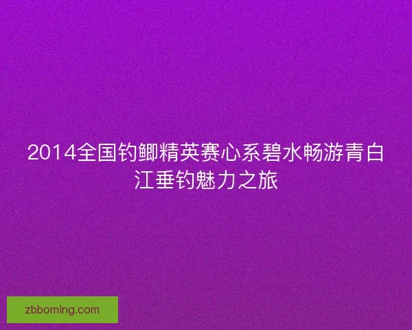 2014全国钓鲫精英赛心系碧水畅游青白江垂钓魅力之旅 2014全国钓鲫精英赛心系碧水畅游青白江垂钓魅力之旅