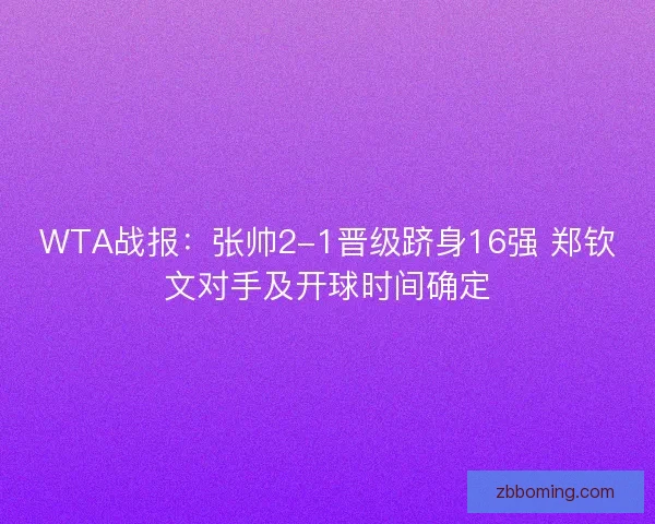 WTA战报：张帅2-1晋级跻身16强 郑钦文对手及开球时间确定