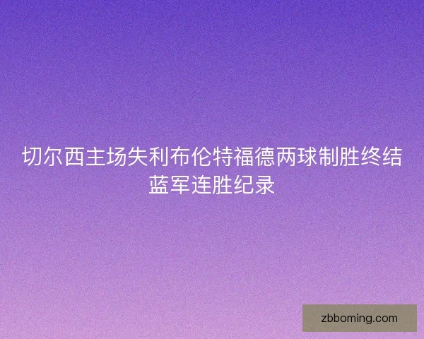 切尔西主场失利布伦特福德两球制胜终结蓝军连胜纪录