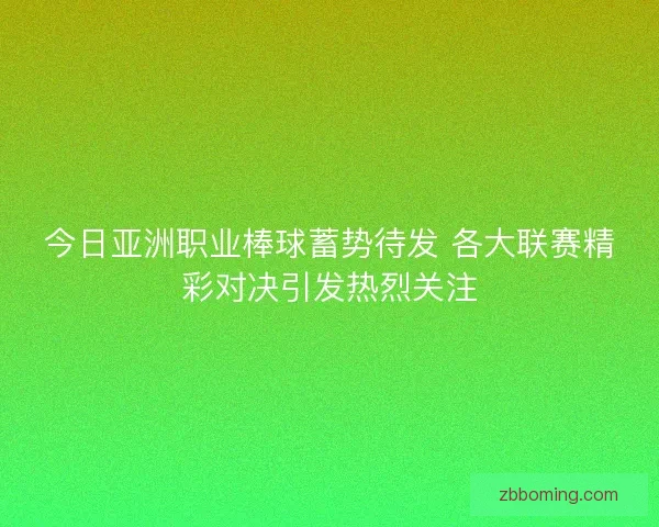 今日亚洲职业棒球蓄势待发 各大联赛精彩对决引发热烈关注