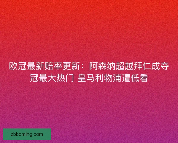 欧冠最新赔率更新:阿森纳超越拜仁成夺冠最大热门 皇马利物浦遭低看 欧冠最新赔率更新:阿森纳超越拜仁成夺冠最大热门 皇马利物浦遭低看