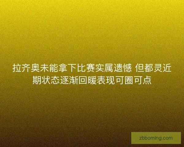 拉齐奥未能拿下比赛实属遗憾 但都灵近期状态逐渐回暖表现可圈可点
