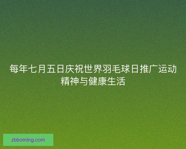 每年七月五日庆祝世界羽毛球日推广运动精神与健康生活 每年七月五日庆祝世界羽毛球日推广运动精神与健康生活