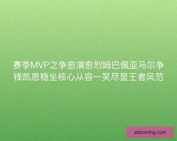 赛季MVP之争愈演愈烈姆巴佩亚马尔争锋凯恩稳坐核心从容一笑尽显王者风范 赛季MVP之争愈演愈烈姆巴佩亚马尔争锋凯恩稳坐核心从容一笑尽显王者风范
