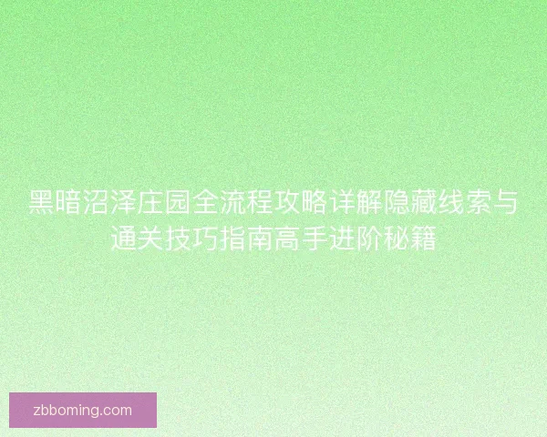 黑暗沼泽庄园全流程攻略详解隐藏线索与通关技巧指南高手进阶秘籍