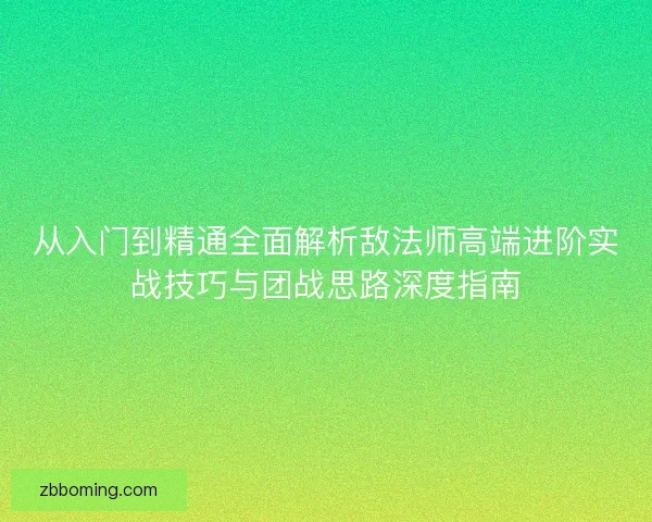 从入门到精通全面解析敌法师高端进阶实战技巧与团战思路深度指南 从入门到精通全面解析敌法师高端进阶实战技巧与团战思路深度指南