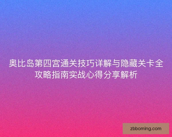 奥比岛第四宫通关技巧详解与隐藏关卡全攻略指南实战心得分享解析