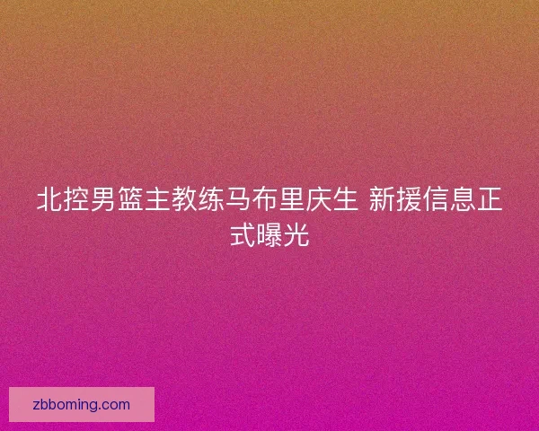 北控男篮主教练马布里庆生 新援信息正式曝光