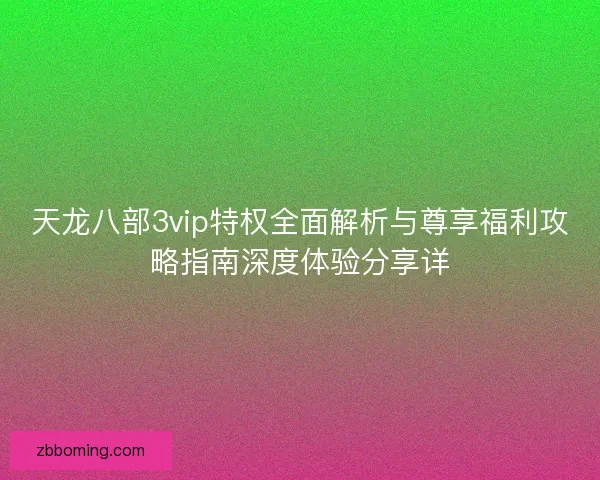 天龙八部3vip特权全面解析与尊享福利攻略指南深度体验分享详