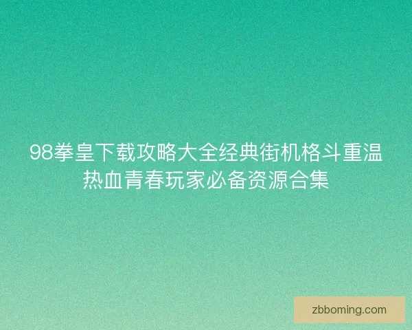 98拳皇下载攻略大全经典街机格斗重温热血青春玩家必备资源合集 98拳皇下载攻略大全经典街机格斗重温热血青春玩家必备资源合集