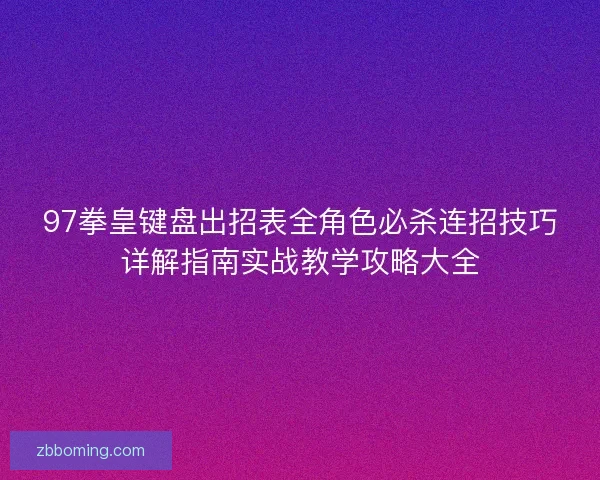 97拳皇键盘出招表全角色必杀连招技巧详解指南实战教学攻略大全 97拳皇键盘出招表全角色必杀连招技巧详解指南实战教学攻略大全